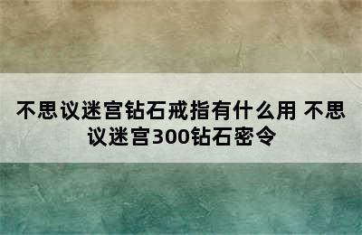 不思议迷宫钻石戒指有什么用 不思议迷宫300钻石密令